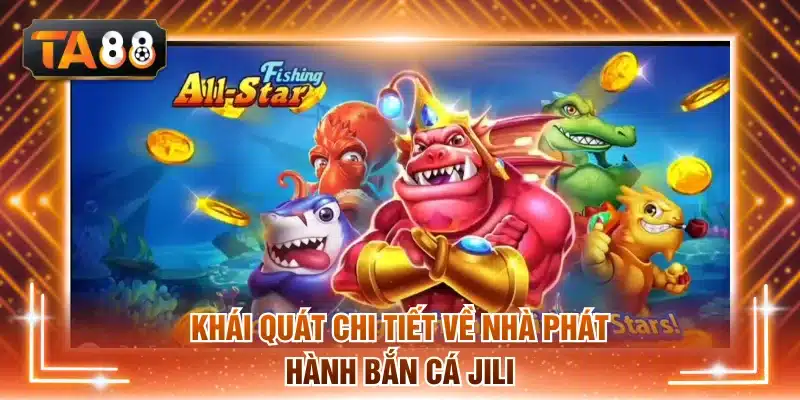 Khái quát chi tiết về nhà phát hành bắn cá Jili