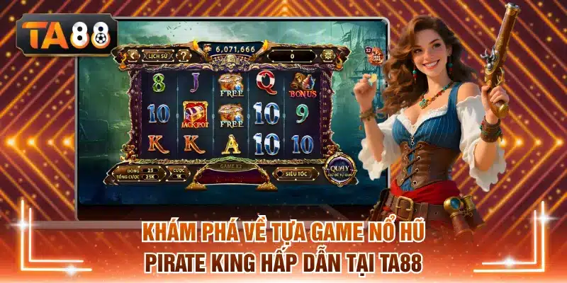Khám phá về tựa game nổ hũ Pirate King hấp dẫn tại TA88