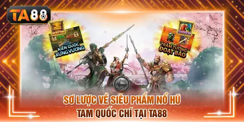 Sơ lược về siêu phẩm nổ hũ Tam Quốc Chí tại TA88