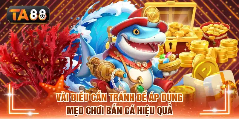 Vài điều cần tránh để áp dụng mẹo chơi bắn cá hiệu quả